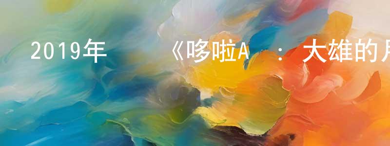 包寧宇的網絡影視資源,2019年動畫《哆啦A夢：大雄的月球探險記》HD日語中字迅雷下載_深夜電影